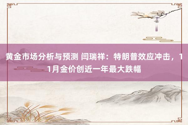 黄金市场分析与预测 闫瑞祥：特朗普效应冲击，11月金价创近一年最大跌幅