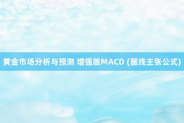 黄金市场分析与预测 增强版MACD (画线主张公式)