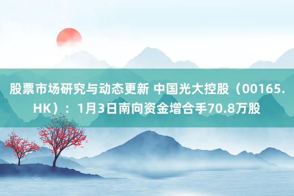 股票市场研究与动态更新 中国光大控股（00165.HK）：1月3日南向资金增合手70.8万股