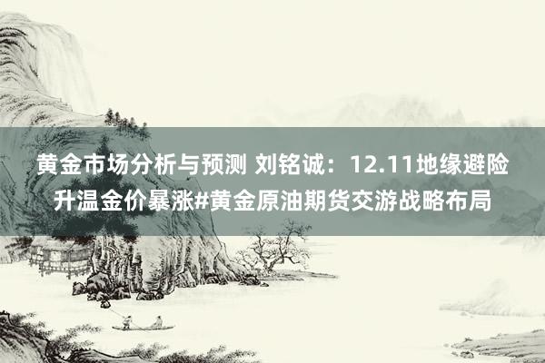 黄金市场分析与预测 刘铭诚：12.11地缘避险升温金价暴涨#