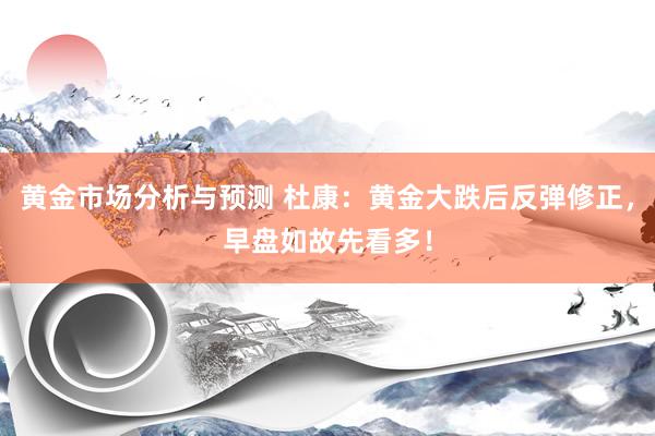 黄金市场分析与预测 杜康：黄金大跌后反弹修正，早盘如故先看多！