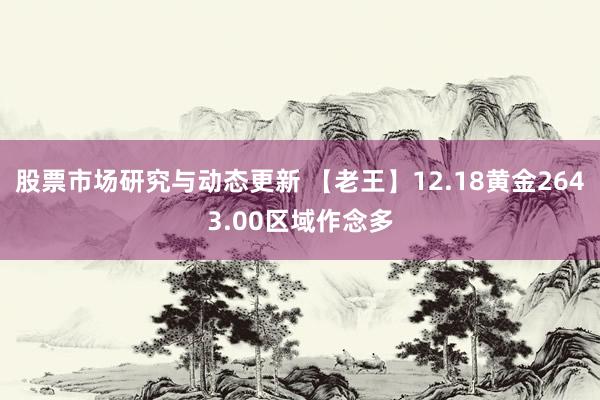 股票市场研究与动态更新 【老王】12.18黄金2643.00