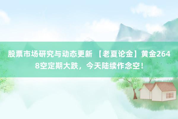 股票市场研究与动态更新 【老夏论金】黄金2648空定期大跌，