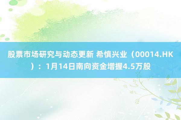 股票市场研究与动态更新 希慎兴业（00014.HK）：1月14日南向资金增握4.5万股