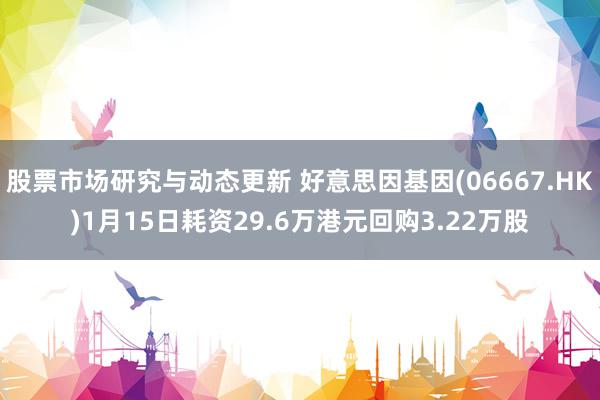 股票市场研究与动态更新 好意思因基因(06667.HK)1月15日耗资29.6万港元回购3.22万股