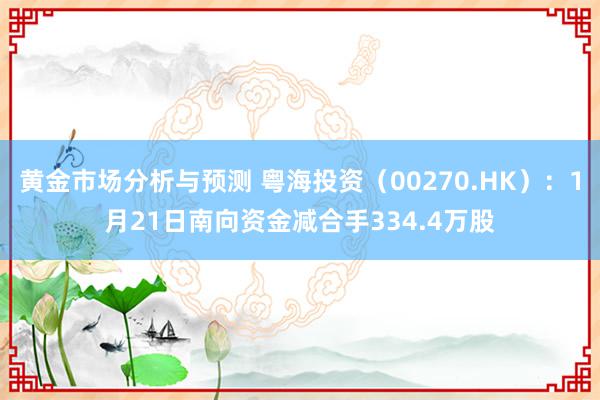 黄金市场分析与预测 粤海投资（00270.HK）：1月21日南向资金减合手334.4万股