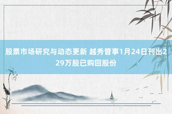 股票市场研究与动态更新 越秀管事1月24日刊出229万股已购