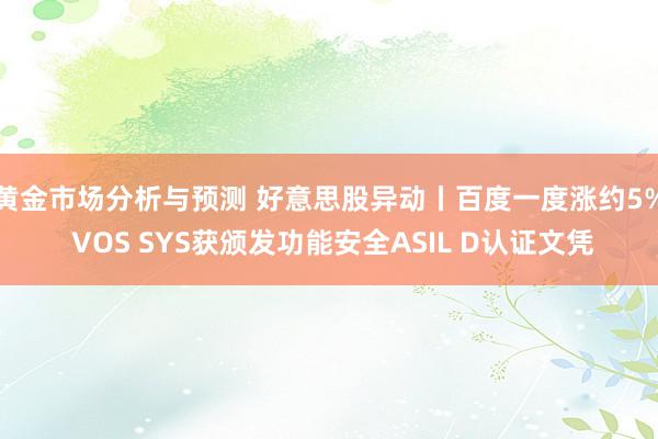 黄金市场分析与预测 好意思股异动丨百度一度涨约5% VOS 