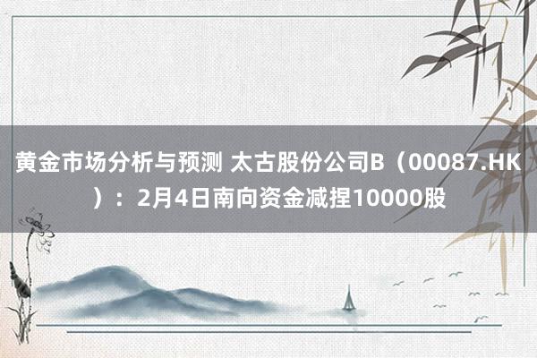 黄金市场分析与预测 太古股份公司B（00087.HK）：2月