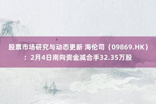 股票市场研究与动态更新 海伦司（09869.HK）：2月4日