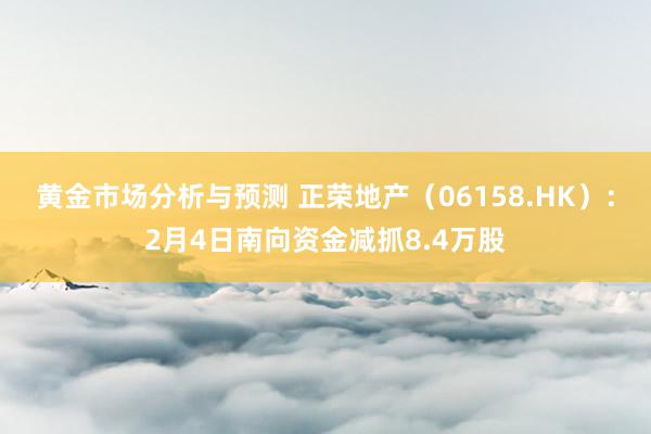 黄金市场分析与预测 正荣地产（06158.HK）：2月4日南