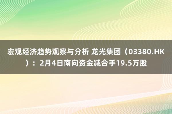 宏观经济趋势观察与分析 龙光集团（03380.HK）：2月4