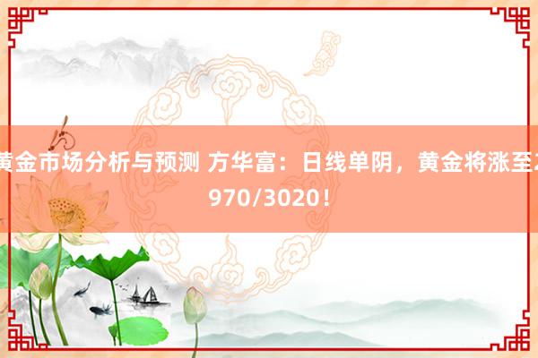 黄金市场分析与预测 方华富：日线单阴，黄金将涨至2970/3020！