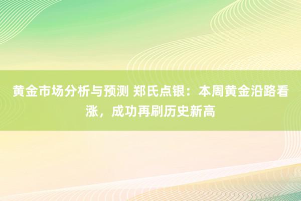 黄金市场分析与预测 郑氏点银：本周黄金沿路看涨，成功再刷历史