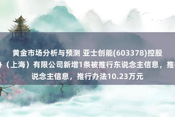 黄金市场分析与预测 亚士创能(603378)控股的亚士供应链