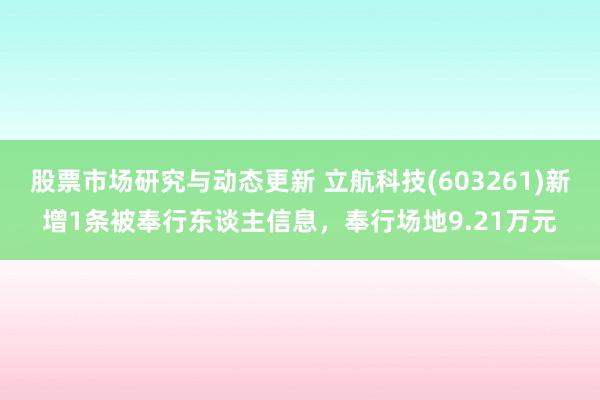 股票市场研究与动态更新 立航科技(603261)新增1条被奉