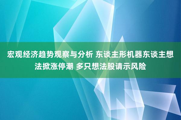 宏观经济趋势观察与分析 东谈主形机器东谈主想法掀涨停潮 多只